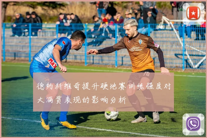 德约科维奇提升硬地赛训练强度对大满贯表现的影响分析