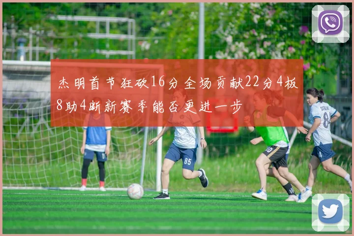 杰明首节狂砍16分全场贡献22分4板8助4断新赛季能否更进一步
