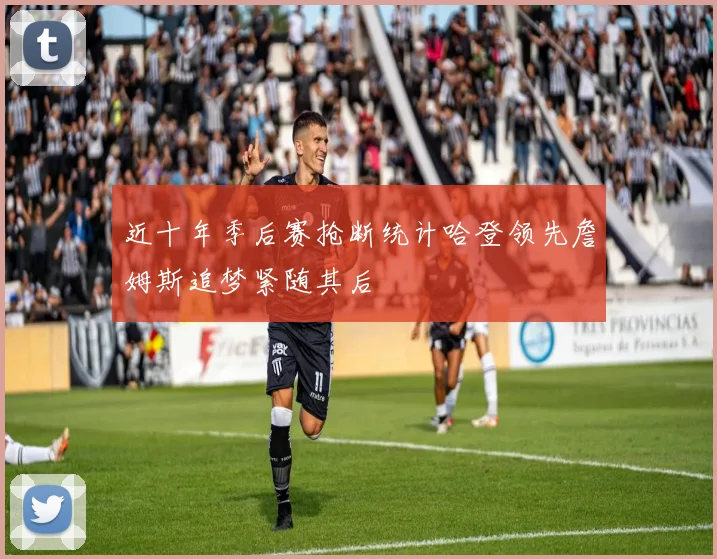 近十年季后赛抢断统计哈登领先詹姆斯追梦紧随其后