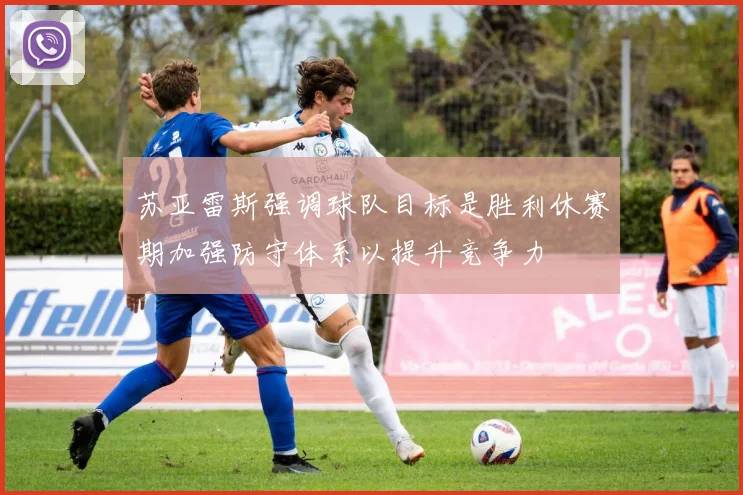 苏亚雷斯强调球队目标是胜利休赛期加强防守体系以提升竞争力