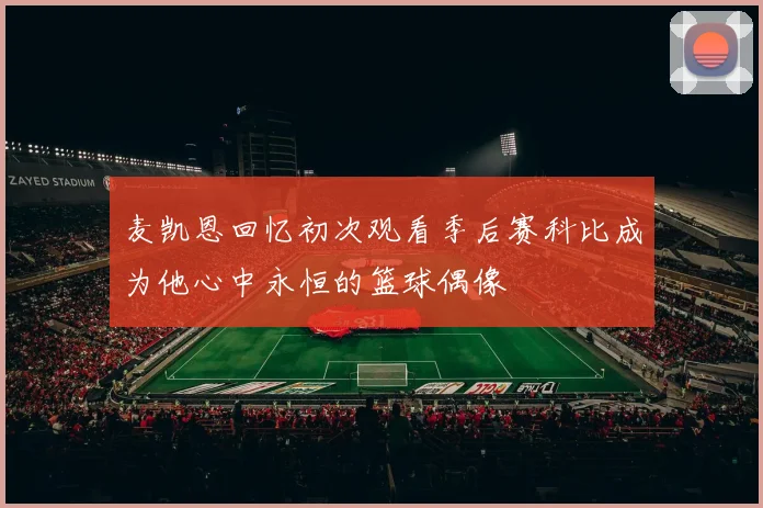麦凯恩回忆初次观看季后赛科比成为他心中永恒的篮球偶像
