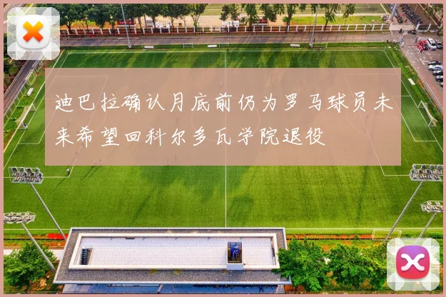 迪巴拉确认月底前仍为罗马球员未来希望回科尔多瓦学院退役
