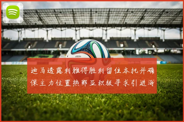 迪马透露利雅得胜利留住本托并确保主力位置热那亚积极寻求引进海因