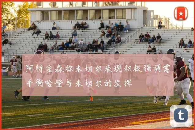 阿特金森称米切尔表现积极强调需平衡哈登与米切尔的发挥