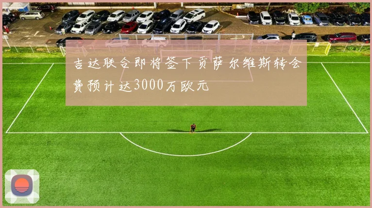 吉达联合即将签下贡萨尔维斯转会费预计达3000万欧元